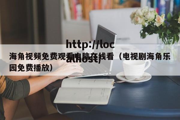 海角视频免费观看电脑在线看(电视剧海角乐园免费播放)